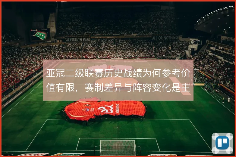 亚冠二级联赛历史战绩为何参考价值有限，赛制差异与阵容变化是主因