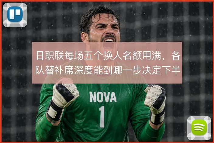 日职联每场五个换人名额用满，各队替补席深度能到哪一步决定下半场走势