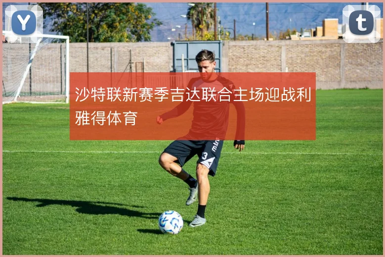 沙特联新赛季吉达联合主场迎战利雅得体育