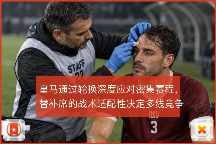 皇马通过轮换深度应对密集赛程，替补席的战术适配性决定多线竞争力