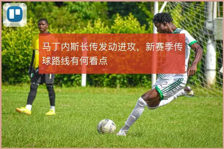 马丁内斯长传发动进攻，新赛季传球路线有何看点