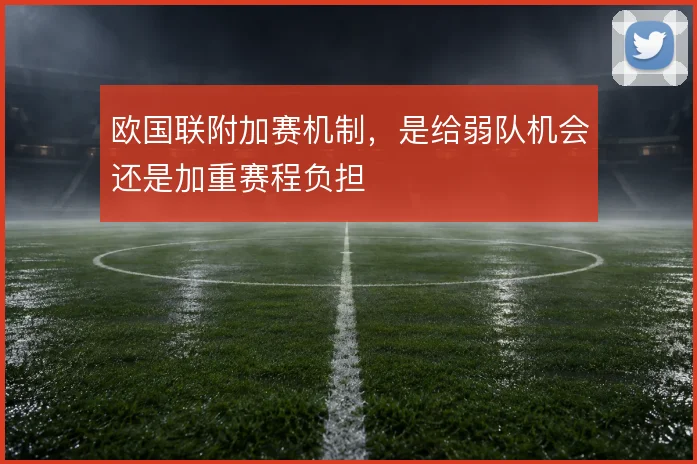 欧国联附加赛机制,是给弱队机会还是加重赛程负担