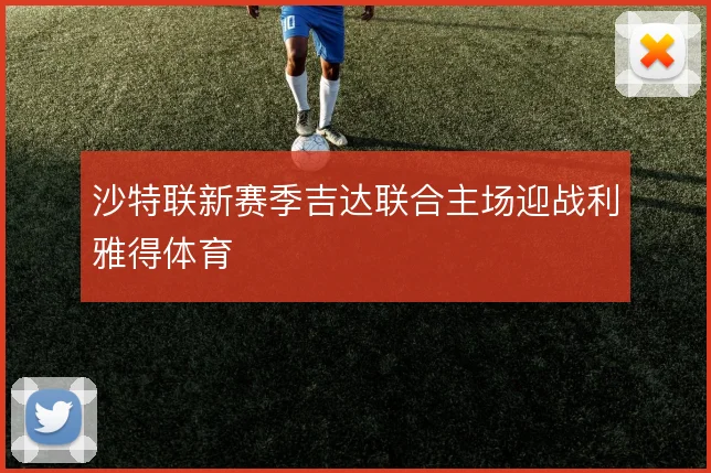 沙特联新赛季吉达联合主场迎战利雅得体育