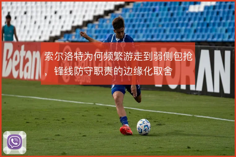 索尔洛特为何频繁游走到弱侧包抢，锋线防守职责的边缘化取舍