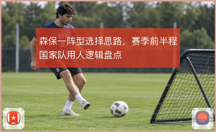 森保一阵型选择思路，赛季前半程国家队用人逻辑盘点