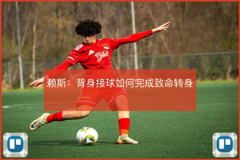 赖斯：背身接球如何完成致命转身