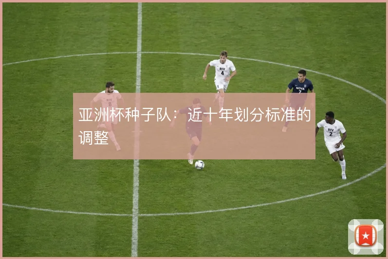 亚洲杯种子队:近十年划分标准的调整
