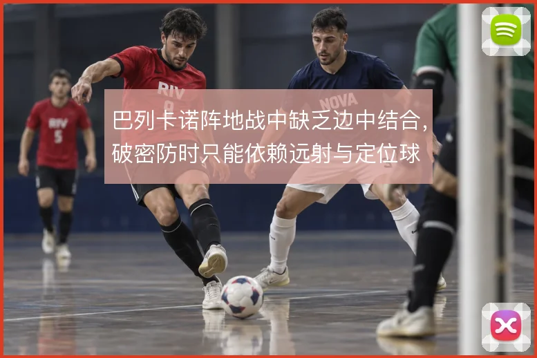 巴列卡诺阵地战中缺乏边中结合，破密防时只能依赖远射与定位球