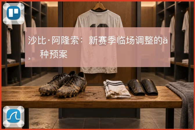 沙比·阿隆索：新赛季临场调整的三种预案