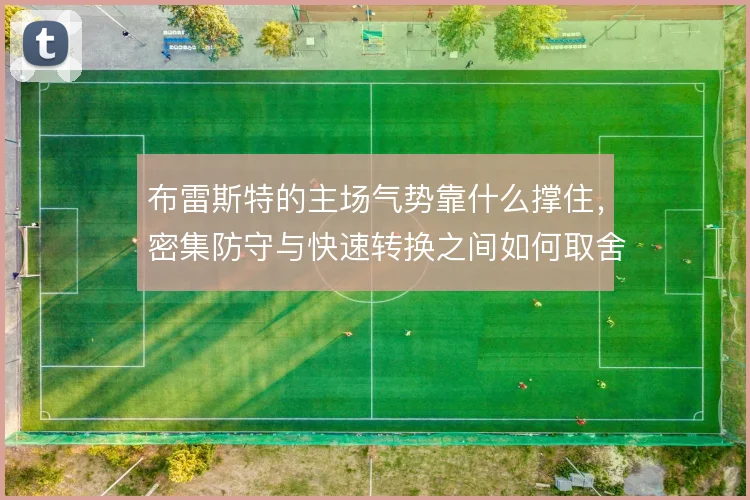布雷斯特的主场气势靠什么撑住，密集防守与快速转换之间如何取舍