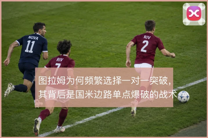 图拉姆为何频繁选择一对一突破，其背后是国米边路单点爆破的战术需要