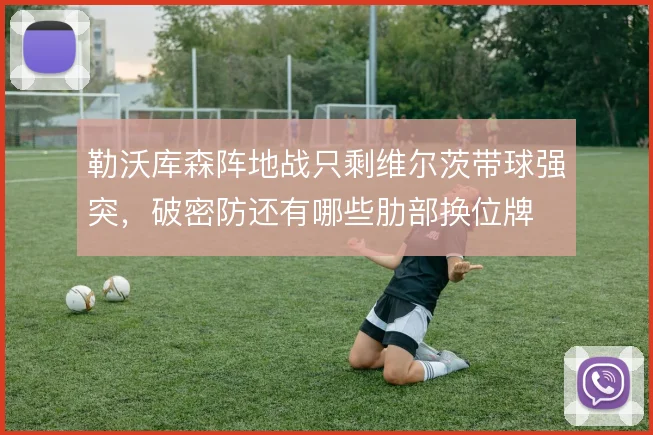 勒沃库森阵地战只剩维尔茨带球强突，破密防还有哪些肋部换位牌