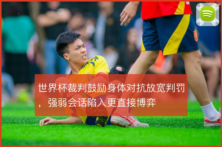 世界杯裁判鼓励身体对抗放宽判罚，强弱会话陷入更直接博弈