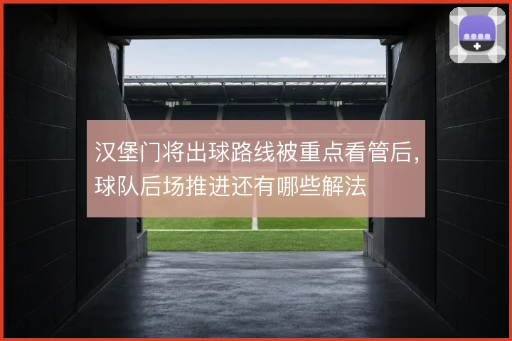 汉堡门将出球路线被重点看管后，球队后场推进还有哪些解法