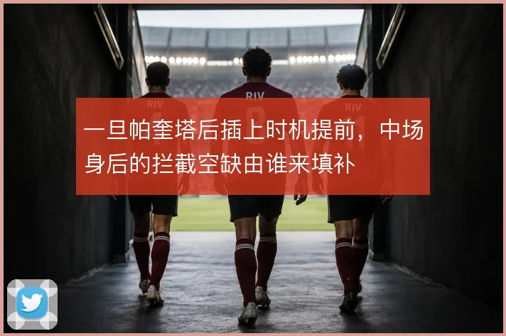 一旦帕奎塔后插上时机提前，中场身后的拦截空缺由谁来填补