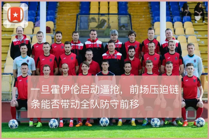 一旦霍伊伦启动逼抢，前场压迫链条能否带动全队防守前移