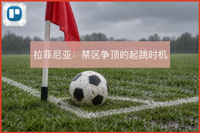 拉菲尼亚：禁区争顶的起跳时机