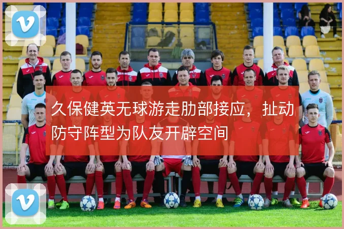 久保健英无球游走肋部接应，扯动防守阵型为队友开辟空间