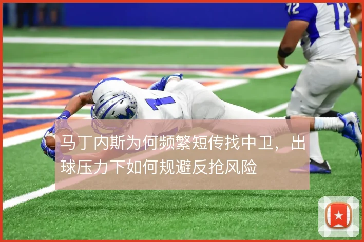 马丁内斯为何频繁短传找中卫，出球压力下如何规避反抢风险