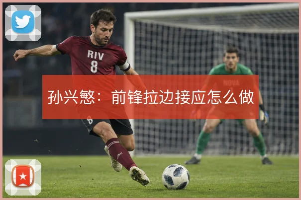 孙兴慜：前锋拉边接应怎么做