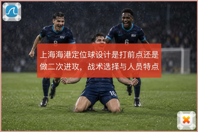 上海海港定位球设计是打前点还是做二次进攻，战术选择与人员特点之间