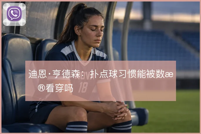 迪恩·亨德森：扑点球习惯能被数据看穿吗