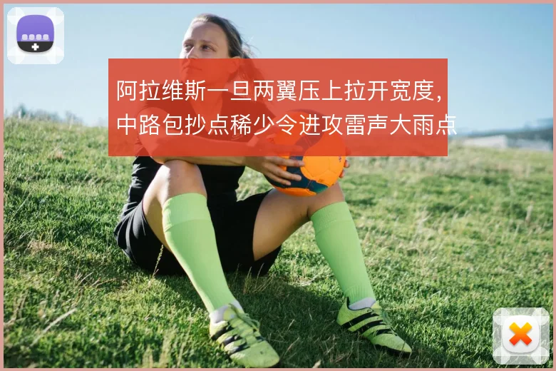 阿拉维斯一旦两翼压上拉开宽度，中路包抄点稀少令进攻雷声大雨点小