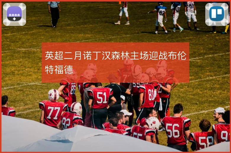 英超二月诺丁汉森林主场迎战布伦特福德