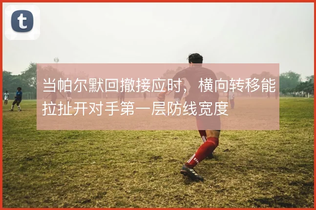 当帕尔默回撤接应时，横向转移能拉扯开对手第一层防线宽度
