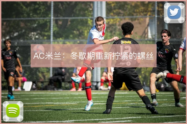 AC米兰：冬歇期重新拧紧的螺丝