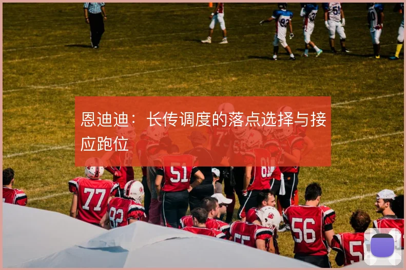 恩迪迪：长传调度的落点选择与接应跑位