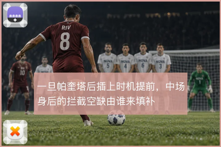 一旦帕奎塔后插上时机提前,中场身后的拦截空缺由谁来填补