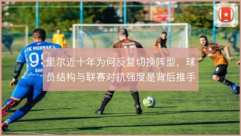 里尔近十年为何反复切换阵型，球员结构与联赛对抗强度是背后推手