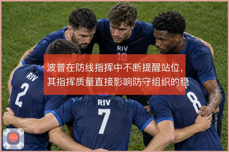 波普在防线指挥中不断提醒站位，其指挥质量直接影响防守组织的稳定性