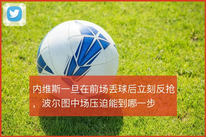 内维斯一旦在前场丢球后立刻反抢，波尔图中场压迫能到哪一步