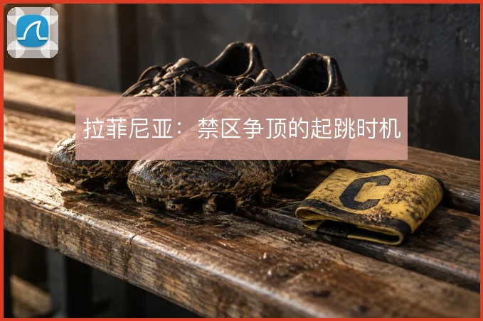 拉菲尼亚：禁区争顶的起跳时机