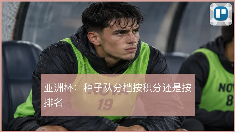 亚洲杯：种子队分档按积分还是按排名