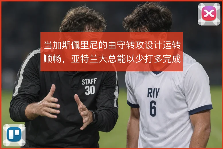 当加斯佩里尼的由守转攻设计运转顺畅，亚特兰大总能以少打多完成推进