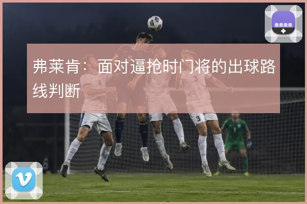 弗莱肯：面对逼抢时门将的出球路线判断