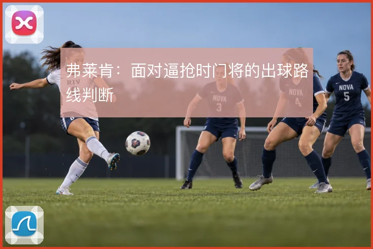 弗莱肯：面对逼抢时门将的出球路线判断