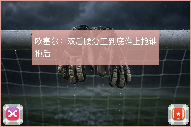 欧塞尔：双后腰分工到底谁上抢谁拖后