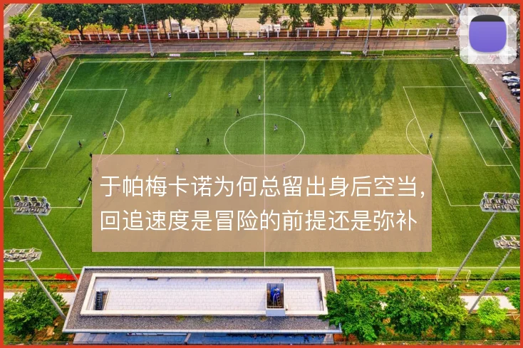 于帕梅卡诺为何总留出身后空当，回追速度是冒险的前提还是弥补