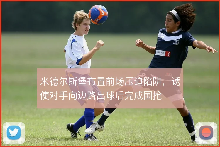 米德尔斯堡布置前场压迫陷阱，诱使对手向边路出球后完成围抢