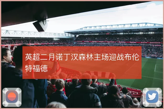 英超二月诺丁汉森林主场迎战布伦特福德