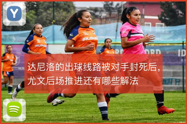 达尼洛的出球线路被对手封死后，尤文后场推进还有哪些解法