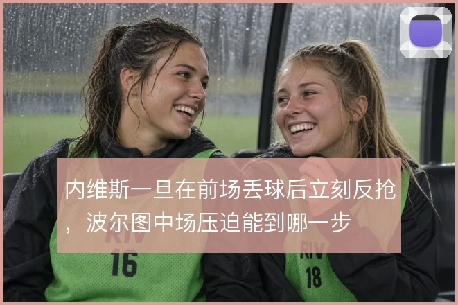 内维斯一旦在前场丢球后立刻反抢，波尔图中场压迫能到哪一步