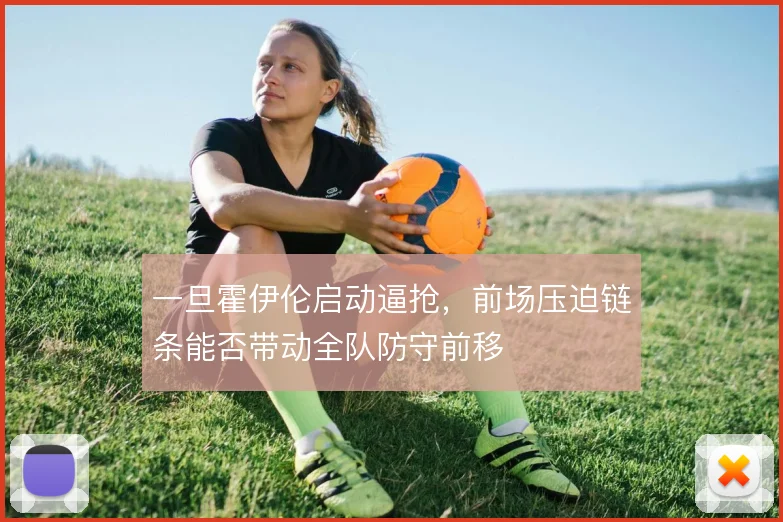 一旦霍伊伦启动逼抢，前场压迫链条能否带动全队防守前移