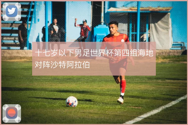 十七岁以下男足世界杯第四组海地对阵沙特阿拉伯