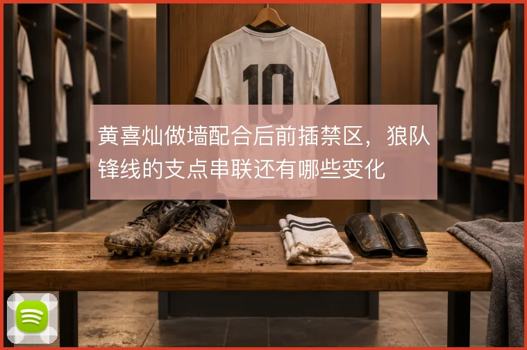 黄喜灿做墙配合后前插禁区,狼队锋线的支点串联还有哪些变化