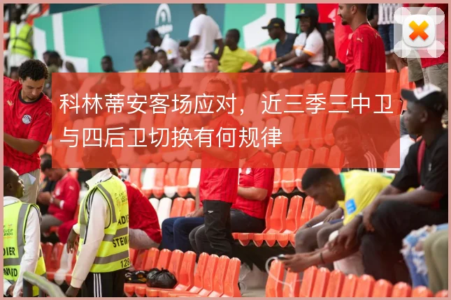 科林蒂安客场应对,近三季三中卫与四后卫切换有何规律